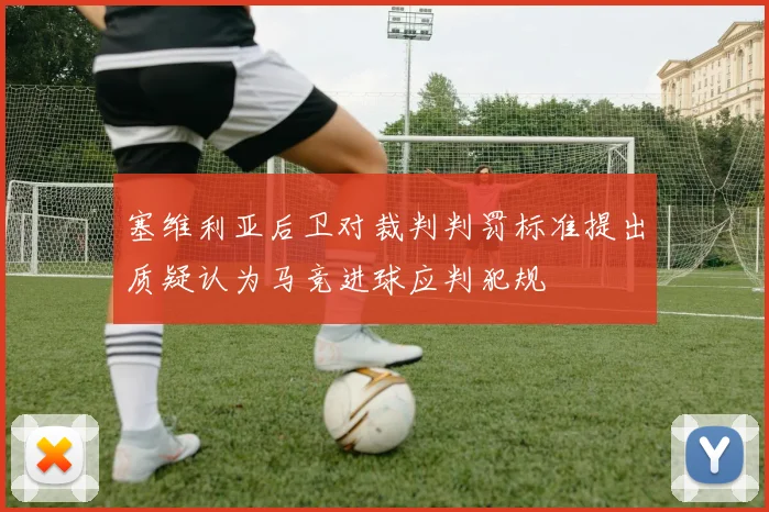 塞维利亚后卫对裁判判罚标准提出质疑认为马竞进球应判犯规