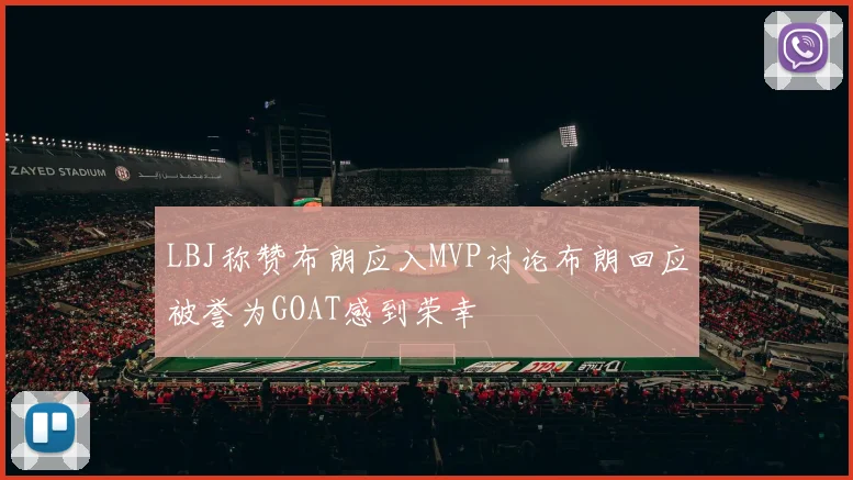LBJ称赞布朗应入MVP讨论布朗回应被誉为GOAT感到荣幸
