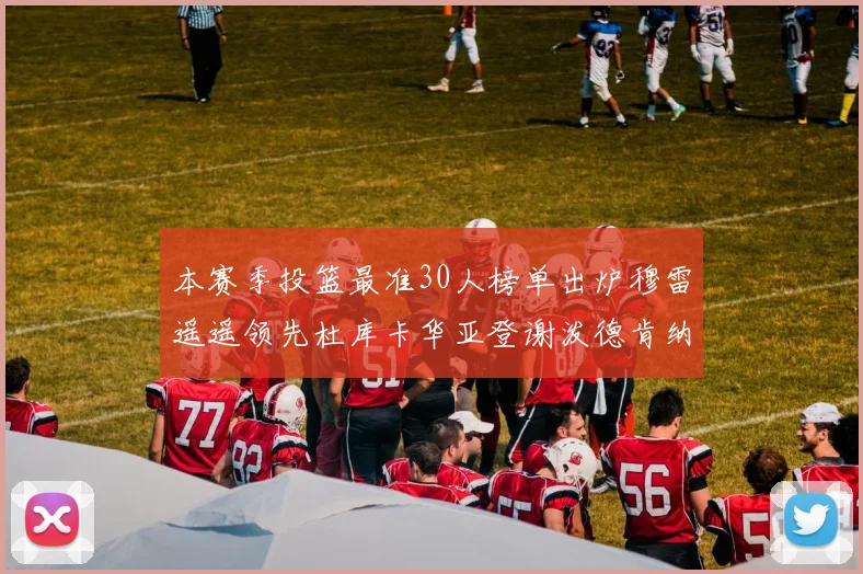 本赛季投篮最准30人榜单出炉穆雷遥遥领先杜库卡华亚登谢泼德肯纳德入围