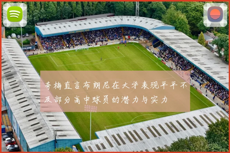 夸梅直言布朗尼在大学表现平平不及部分高中球员的潜力与实力