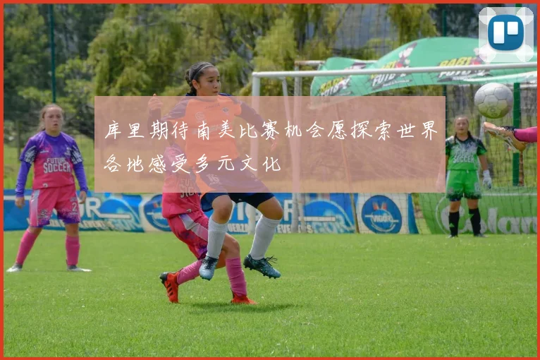 库里期待南美比赛机会愿探索世界各地感受多元文化