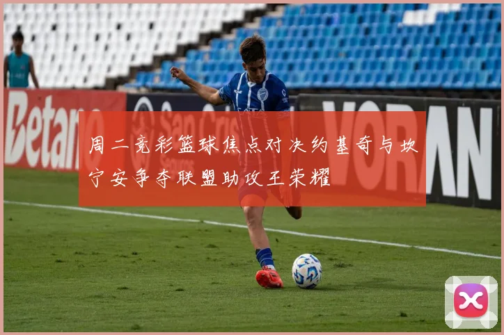 周二竞彩篮球焦点对决约基奇与坎宁安争夺联盟助攻王荣耀