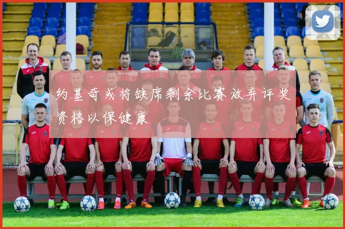 约基奇或将缺席剩余比赛放弃评奖资格以保健康