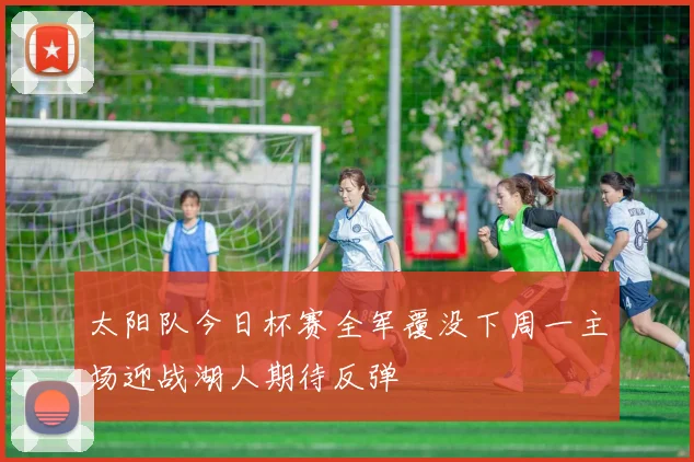 太阳队今日杯赛全军覆没下周一主场迎战湖人期待反弹