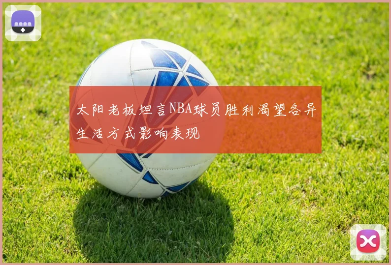 太阳老板坦言NBA球员胜利渴望各异生活方式影响表现