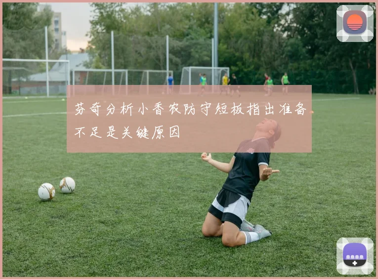 芬奇分析小香农防守短板指出准备不足是关键原因