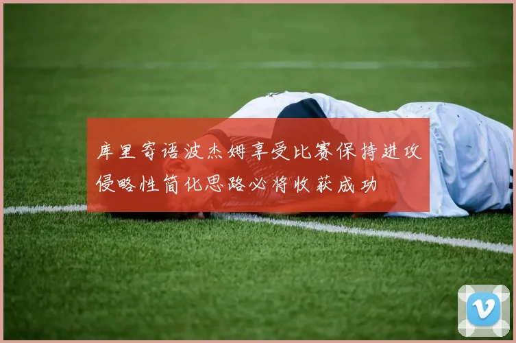 库里寄语波杰姆享受比赛保持进攻侵略性简化思路必将收获成功